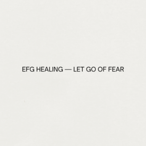 EFG HEALING LET GO OF FEAR